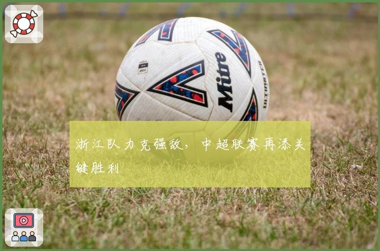 浙江队力克强敌，中超联赛再添关键胜利