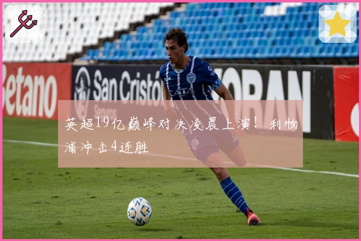 英超19亿巅峰对决凌晨上演！利物浦冲击4连胜