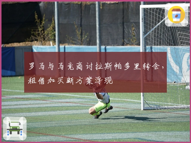 罗马与马竞商讨拉斯帕多里转会，租借加买断方案浮现