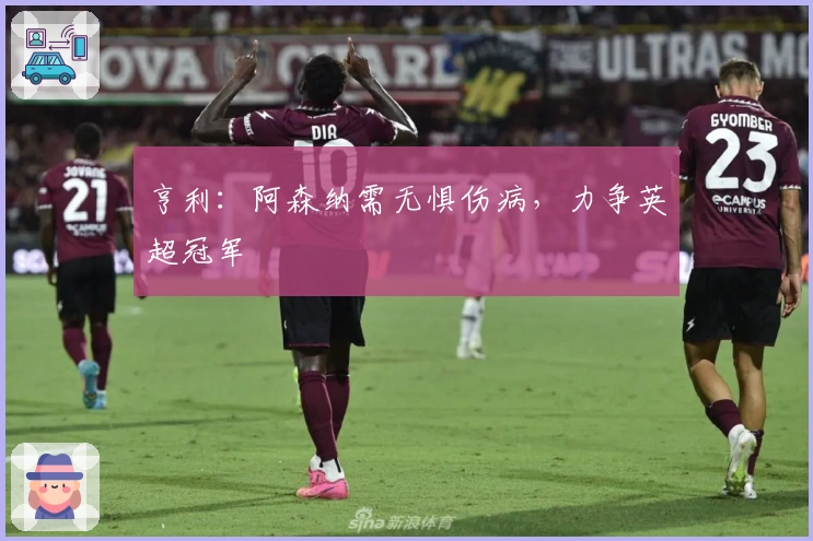 亨利：阿森纳需无惧伤病，力争英超冠军