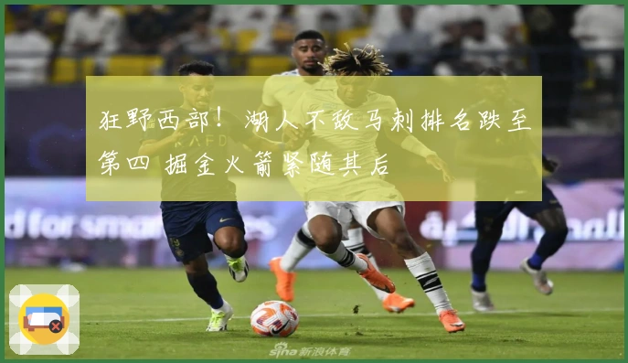 狂野西部！湖人不敌马刺排名跌至第四 掘金火箭紧随其后