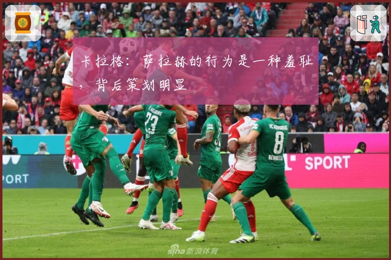 卡拉格：萨拉赫的行为是一种羞耻，背后策划明显